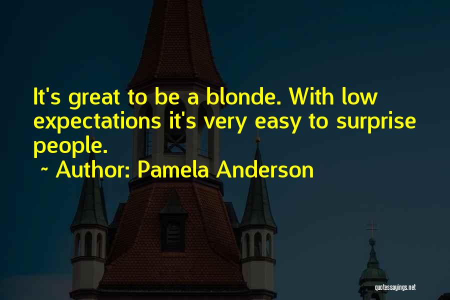 Pamela Anderson Quotes: It's Great To Be A Blonde. With Low Expectations It's Very Easy To Surprise People.