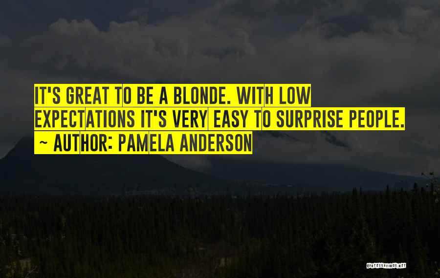 Pamela Anderson Quotes: It's Great To Be A Blonde. With Low Expectations It's Very Easy To Surprise People.