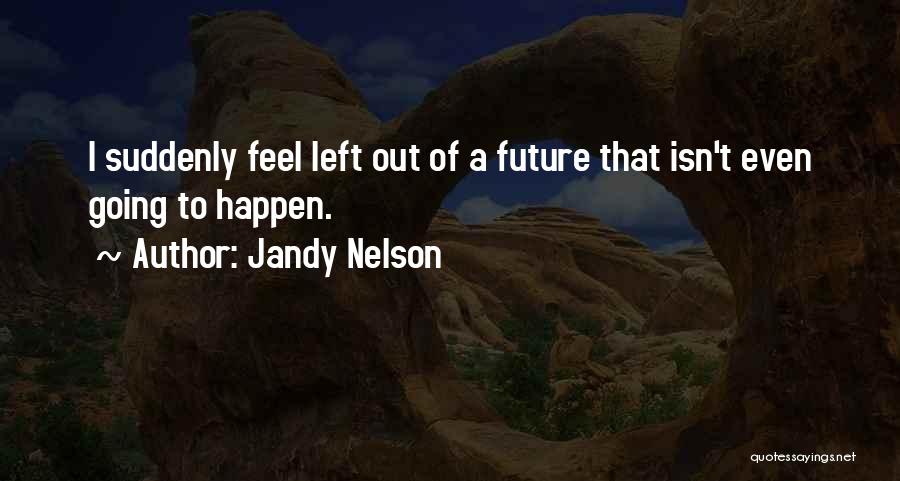 Jandy Nelson Quotes: I Suddenly Feel Left Out Of A Future That Isn't Even Going To Happen.