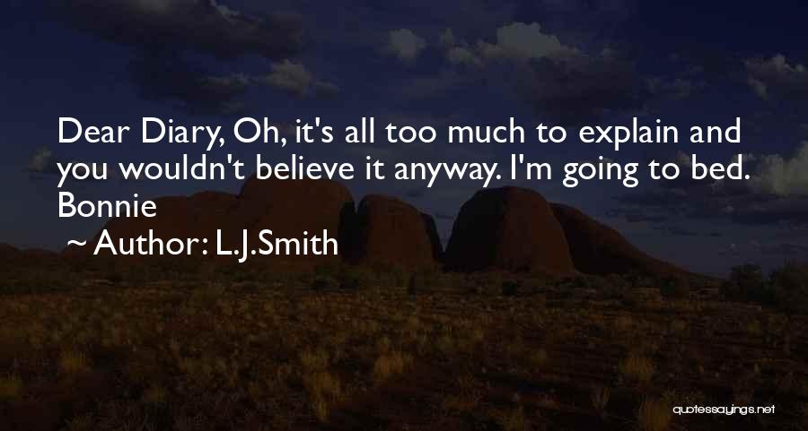 L.J.Smith Quotes: Dear Diary, Oh, It's All Too Much To Explain And You Wouldn't Believe It Anyway. I'm Going To Bed. Bonnie