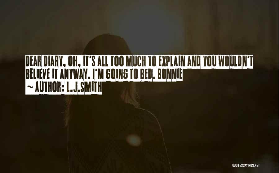 L.J.Smith Quotes: Dear Diary, Oh, It's All Too Much To Explain And You Wouldn't Believe It Anyway. I'm Going To Bed. Bonnie