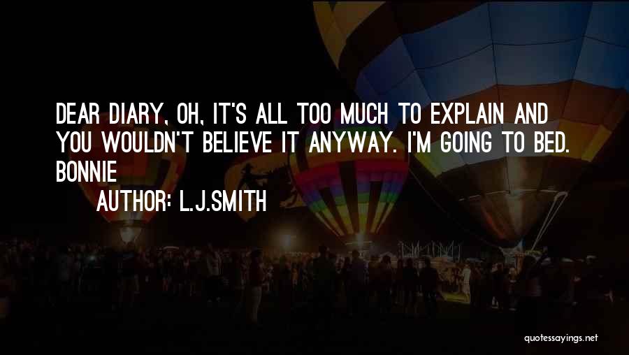 L.J.Smith Quotes: Dear Diary, Oh, It's All Too Much To Explain And You Wouldn't Believe It Anyway. I'm Going To Bed. Bonnie