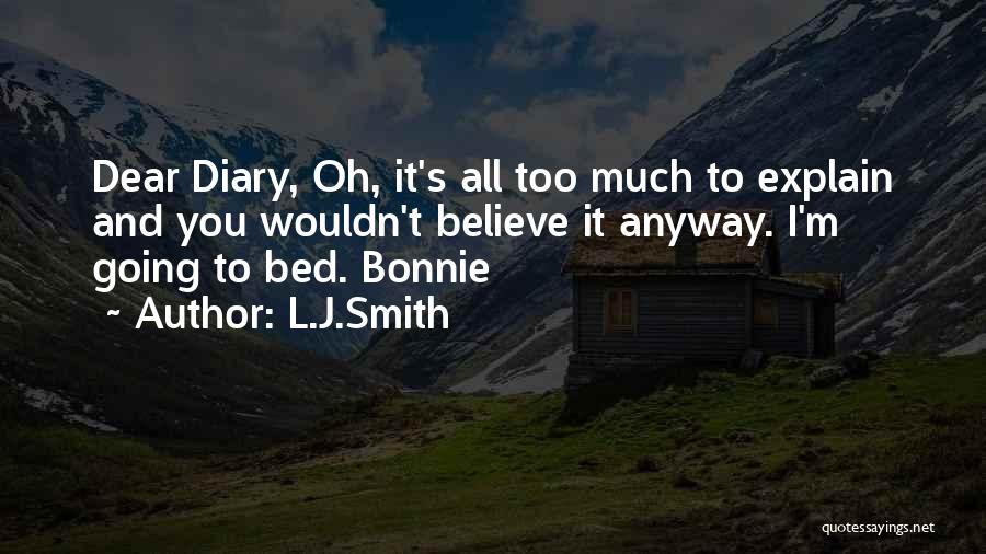 L.J.Smith Quotes: Dear Diary, Oh, It's All Too Much To Explain And You Wouldn't Believe It Anyway. I'm Going To Bed. Bonnie