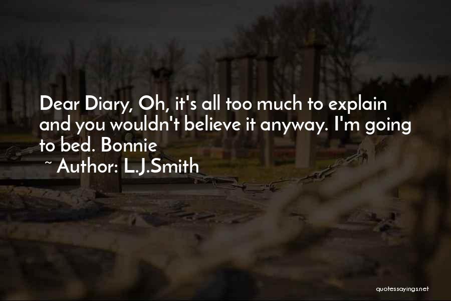 L.J.Smith Quotes: Dear Diary, Oh, It's All Too Much To Explain And You Wouldn't Believe It Anyway. I'm Going To Bed. Bonnie