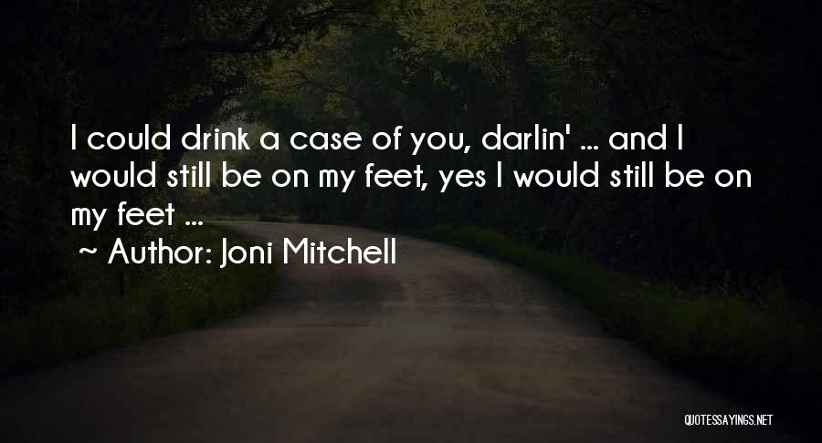 Joni Mitchell Quotes: I Could Drink A Case Of You, Darlin' ... And I Would Still Be On My Feet, Yes I Would