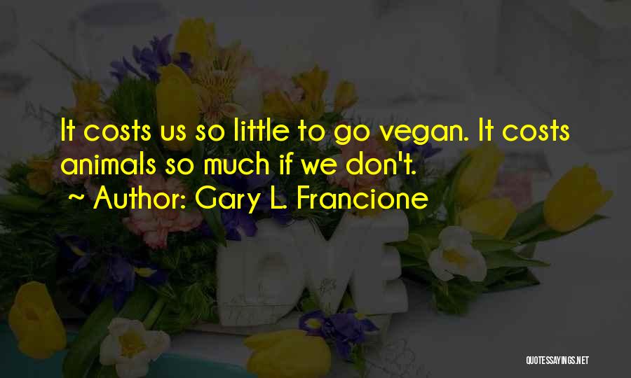 Gary L. Francione Quotes: It Costs Us So Little To Go Vegan. It Costs Animals So Much If We Don't.