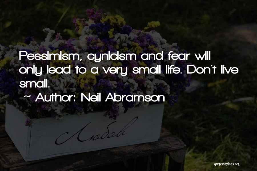 Neil Abramson Quotes: Pessimism, Cynicism And Fear Will Only Lead To A Very Small Life. Don't Live Small.