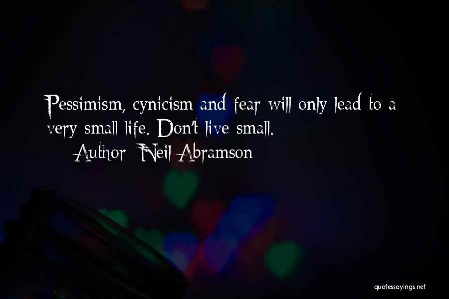 Neil Abramson Quotes: Pessimism, Cynicism And Fear Will Only Lead To A Very Small Life. Don't Live Small.