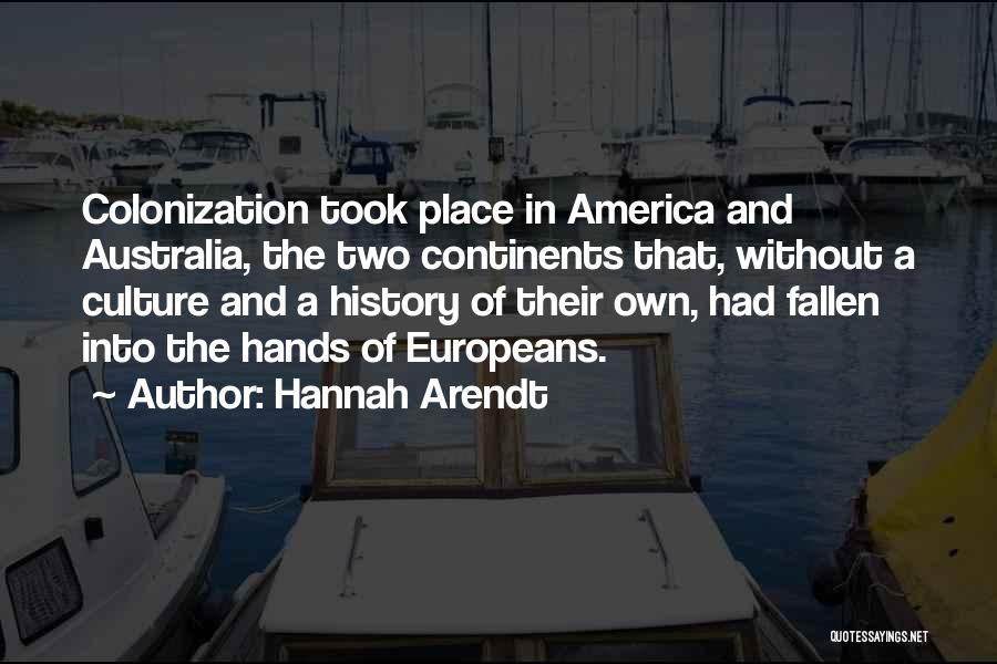 Hannah Arendt Quotes: Colonization Took Place In America And Australia, The Two Continents That, Without A Culture And A History Of Their Own,