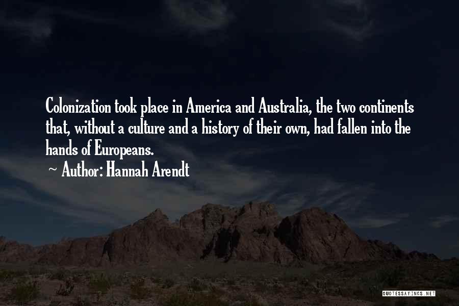 Hannah Arendt Quotes: Colonization Took Place In America And Australia, The Two Continents That, Without A Culture And A History Of Their Own,