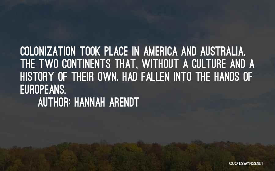 Hannah Arendt Quotes: Colonization Took Place In America And Australia, The Two Continents That, Without A Culture And A History Of Their Own,