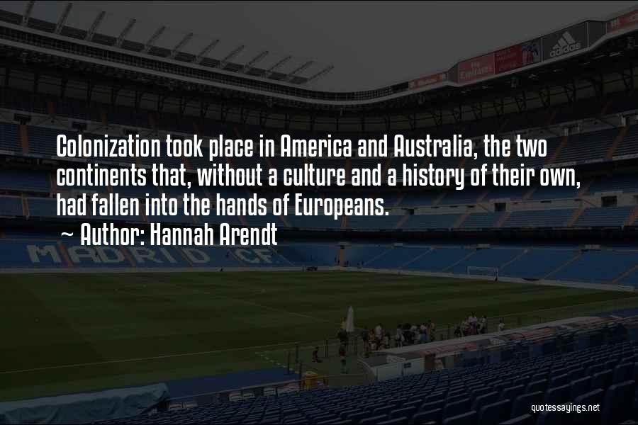 Hannah Arendt Quotes: Colonization Took Place In America And Australia, The Two Continents That, Without A Culture And A History Of Their Own,