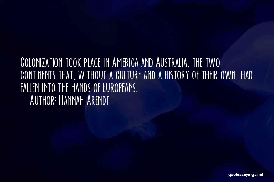 Hannah Arendt Quotes: Colonization Took Place In America And Australia, The Two Continents That, Without A Culture And A History Of Their Own,