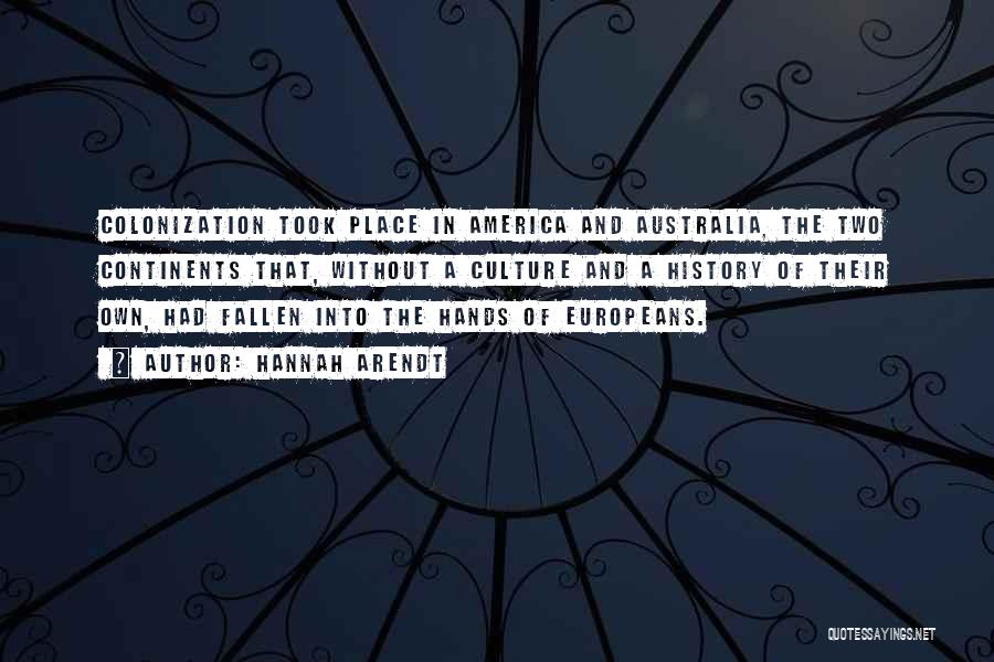 Hannah Arendt Quotes: Colonization Took Place In America And Australia, The Two Continents That, Without A Culture And A History Of Their Own,