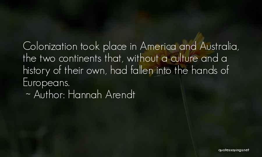 Hannah Arendt Quotes: Colonization Took Place In America And Australia, The Two Continents That, Without A Culture And A History Of Their Own,