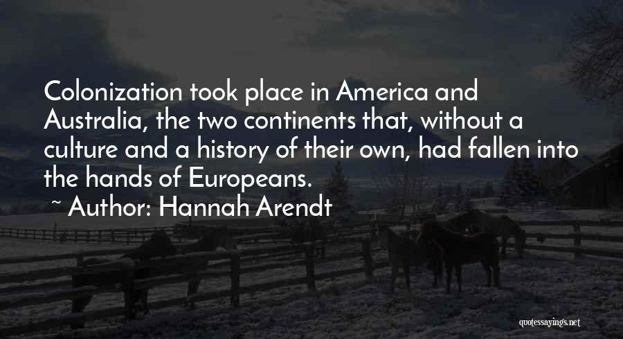 Hannah Arendt Quotes: Colonization Took Place In America And Australia, The Two Continents That, Without A Culture And A History Of Their Own,