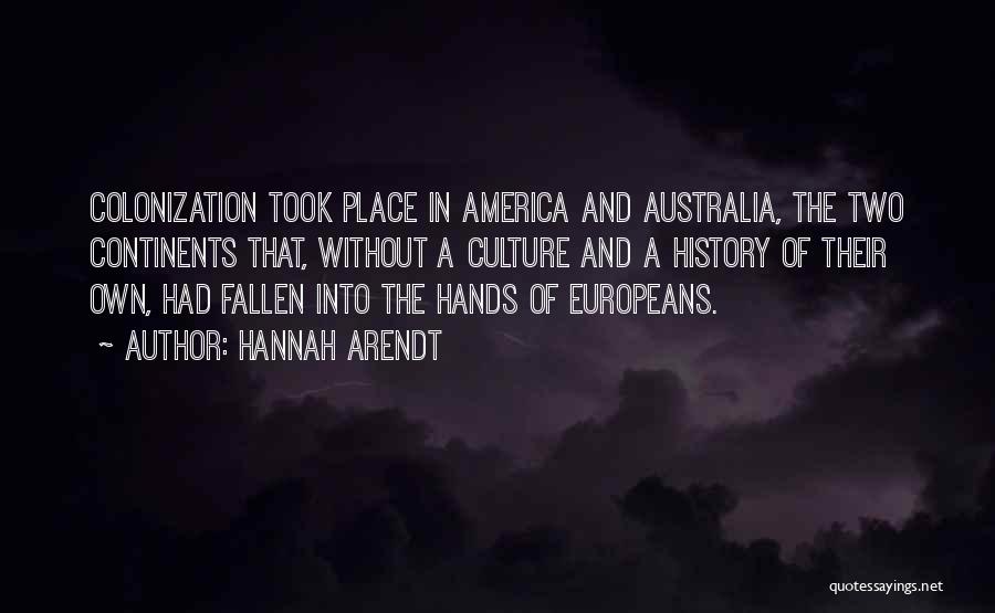 Hannah Arendt Quotes: Colonization Took Place In America And Australia, The Two Continents That, Without A Culture And A History Of Their Own,