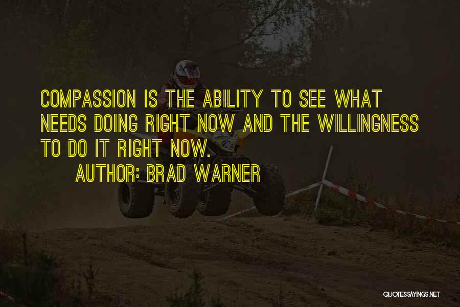 Brad Warner Quotes: Compassion Is The Ability To See What Needs Doing Right Now And The Willingness To Do It Right Now.