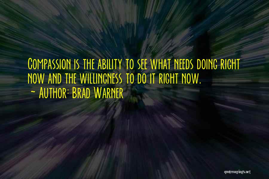 Brad Warner Quotes: Compassion Is The Ability To See What Needs Doing Right Now And The Willingness To Do It Right Now.
