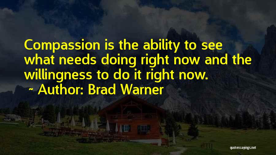 Brad Warner Quotes: Compassion Is The Ability To See What Needs Doing Right Now And The Willingness To Do It Right Now.