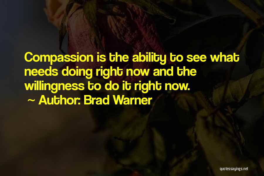Brad Warner Quotes: Compassion Is The Ability To See What Needs Doing Right Now And The Willingness To Do It Right Now.