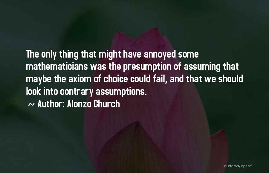 Alonzo Church Quotes: The Only Thing That Might Have Annoyed Some Mathematicians Was The Presumption Of Assuming That Maybe The Axiom Of Choice