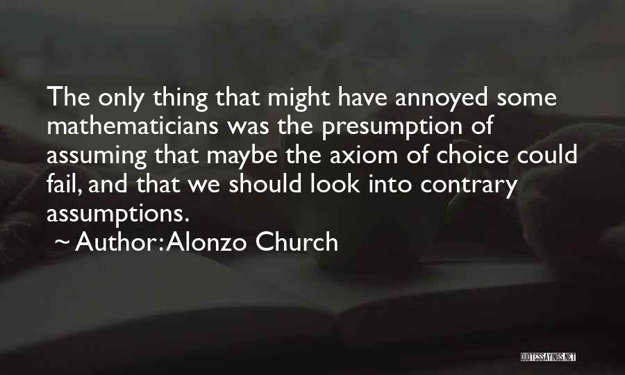 Alonzo Church Quotes: The Only Thing That Might Have Annoyed Some Mathematicians Was The Presumption Of Assuming That Maybe The Axiom Of Choice