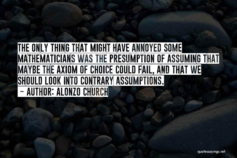 Alonzo Church Quotes: The Only Thing That Might Have Annoyed Some Mathematicians Was The Presumption Of Assuming That Maybe The Axiom Of Choice
