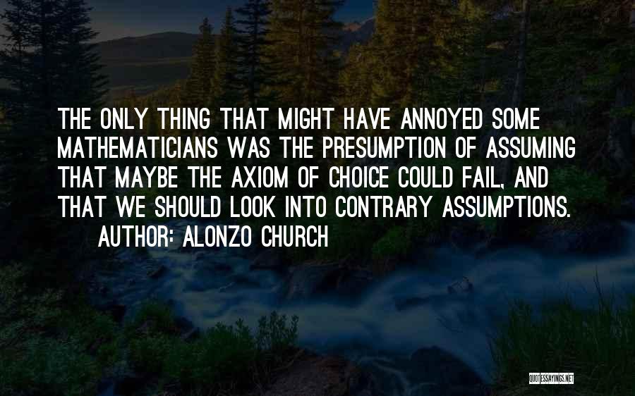 Alonzo Church Quotes: The Only Thing That Might Have Annoyed Some Mathematicians Was The Presumption Of Assuming That Maybe The Axiom Of Choice