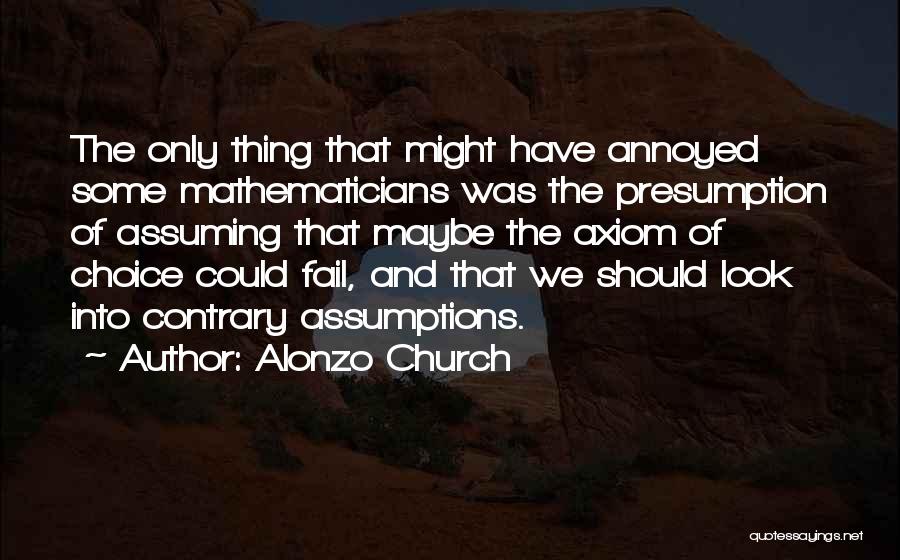 Alonzo Church Quotes: The Only Thing That Might Have Annoyed Some Mathematicians Was The Presumption Of Assuming That Maybe The Axiom Of Choice