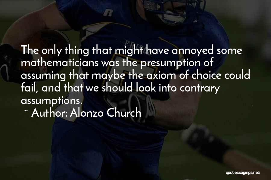 Alonzo Church Quotes: The Only Thing That Might Have Annoyed Some Mathematicians Was The Presumption Of Assuming That Maybe The Axiom Of Choice