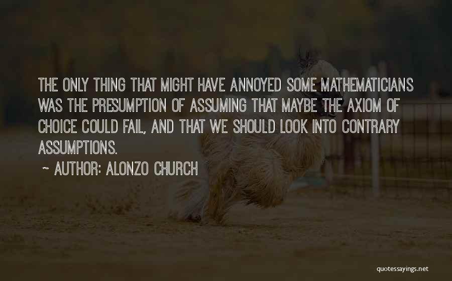 Alonzo Church Quotes: The Only Thing That Might Have Annoyed Some Mathematicians Was The Presumption Of Assuming That Maybe The Axiom Of Choice