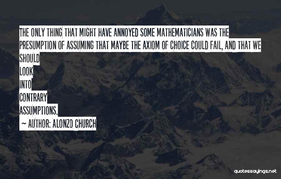 Alonzo Church Quotes: The Only Thing That Might Have Annoyed Some Mathematicians Was The Presumption Of Assuming That Maybe The Axiom Of Choice