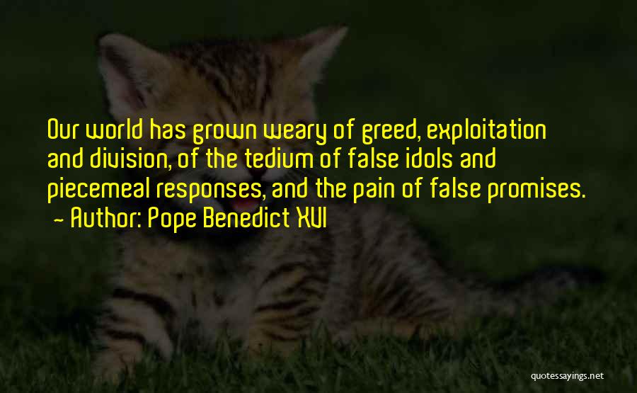 Pope Benedict XVI Quotes: Our World Has Grown Weary Of Greed, Exploitation And Division, Of The Tedium Of False Idols And Piecemeal Responses, And