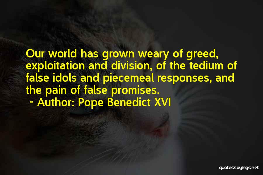 Pope Benedict XVI Quotes: Our World Has Grown Weary Of Greed, Exploitation And Division, Of The Tedium Of False Idols And Piecemeal Responses, And