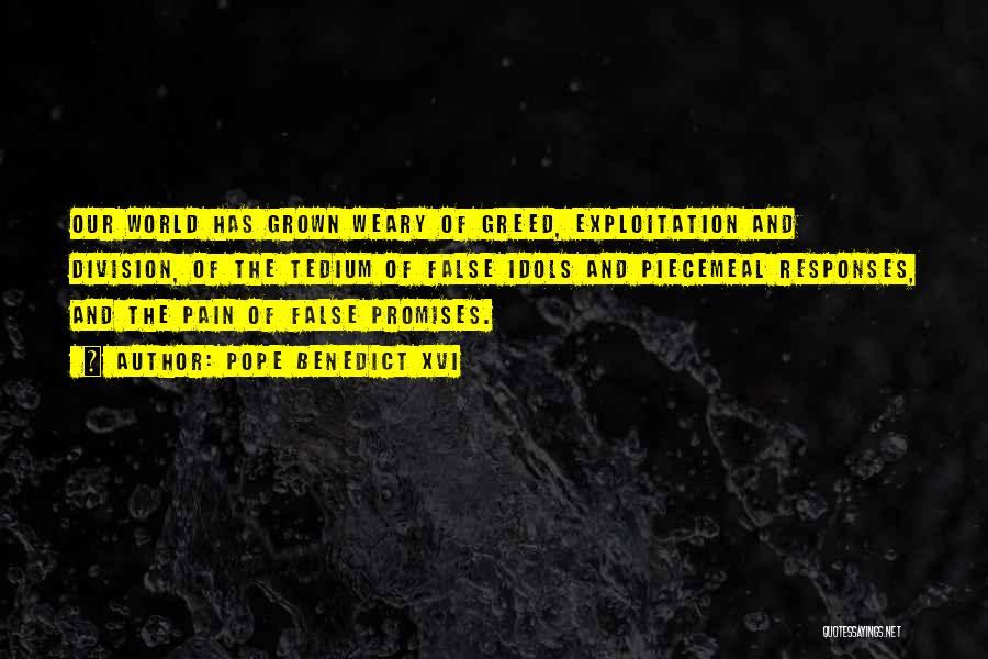 Pope Benedict XVI Quotes: Our World Has Grown Weary Of Greed, Exploitation And Division, Of The Tedium Of False Idols And Piecemeal Responses, And