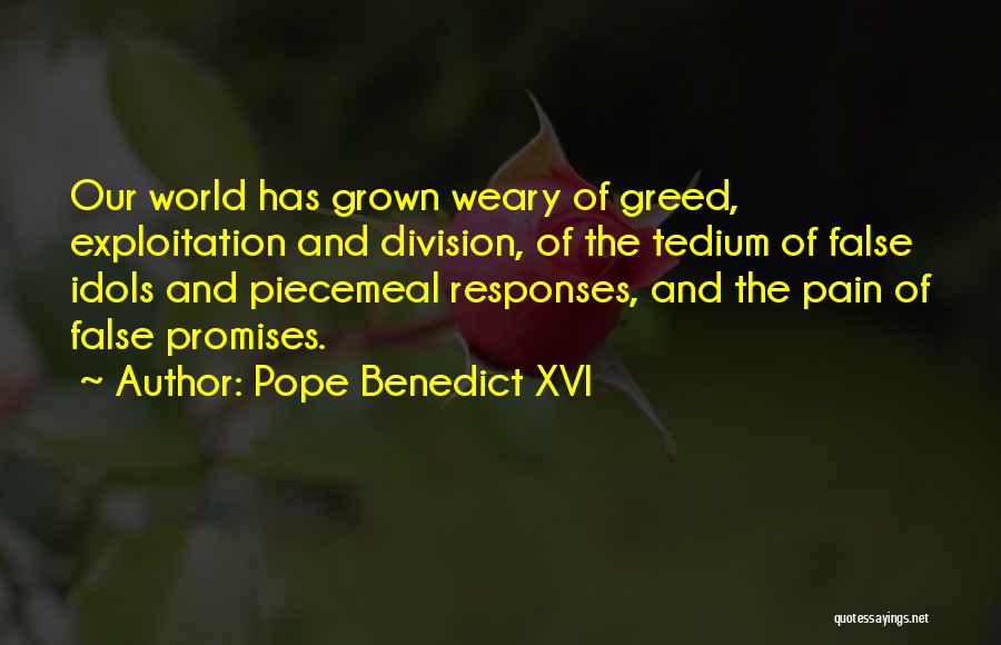Pope Benedict XVI Quotes: Our World Has Grown Weary Of Greed, Exploitation And Division, Of The Tedium Of False Idols And Piecemeal Responses, And