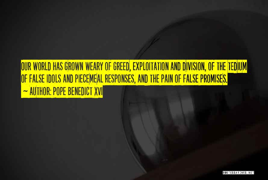 Pope Benedict XVI Quotes: Our World Has Grown Weary Of Greed, Exploitation And Division, Of The Tedium Of False Idols And Piecemeal Responses, And