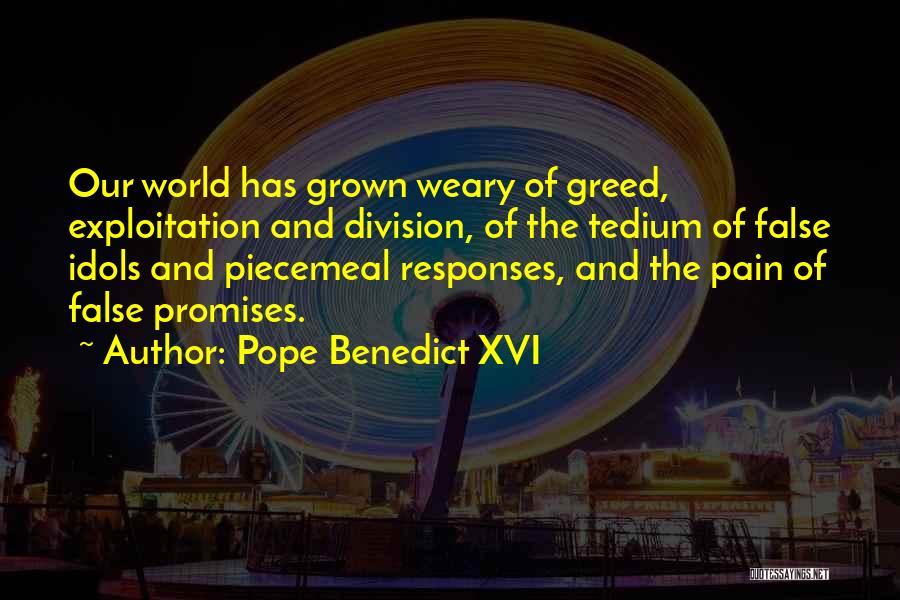 Pope Benedict XVI Quotes: Our World Has Grown Weary Of Greed, Exploitation And Division, Of The Tedium Of False Idols And Piecemeal Responses, And