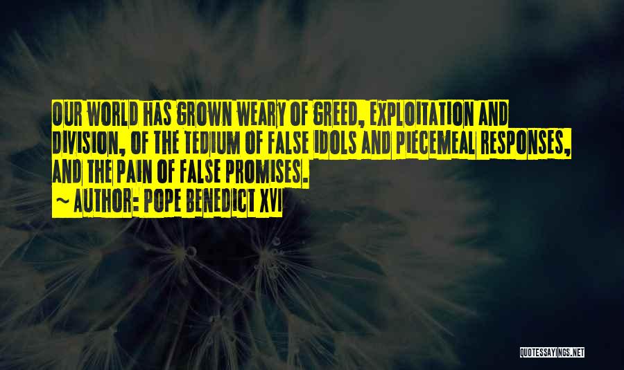Pope Benedict XVI Quotes: Our World Has Grown Weary Of Greed, Exploitation And Division, Of The Tedium Of False Idols And Piecemeal Responses, And