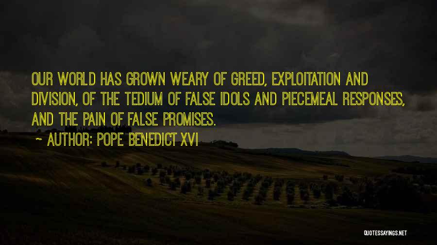 Pope Benedict XVI Quotes: Our World Has Grown Weary Of Greed, Exploitation And Division, Of The Tedium Of False Idols And Piecemeal Responses, And