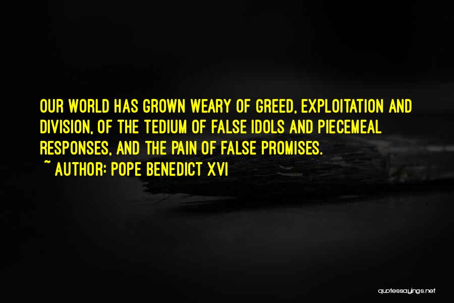 Pope Benedict XVI Quotes: Our World Has Grown Weary Of Greed, Exploitation And Division, Of The Tedium Of False Idols And Piecemeal Responses, And