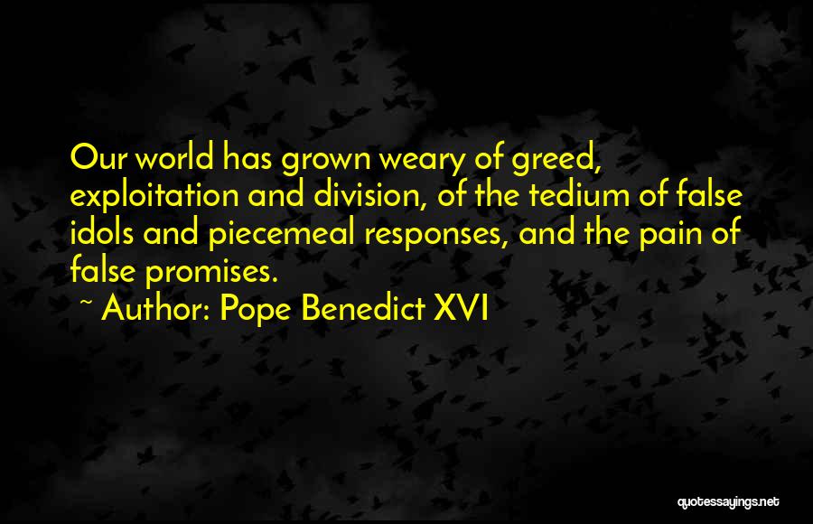 Pope Benedict XVI Quotes: Our World Has Grown Weary Of Greed, Exploitation And Division, Of The Tedium Of False Idols And Piecemeal Responses, And