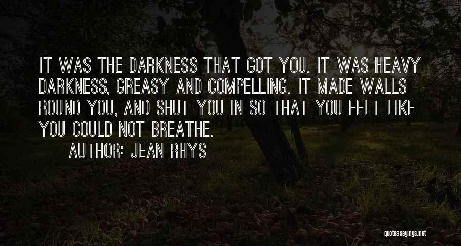 Jean Rhys Quotes: It Was The Darkness That Got You. It Was Heavy Darkness, Greasy And Compelling. It Made Walls Round You, And