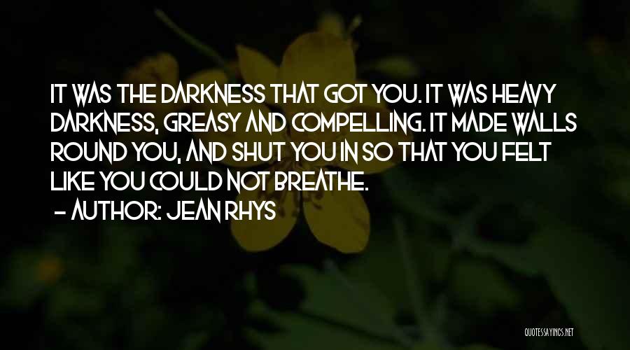 Jean Rhys Quotes: It Was The Darkness That Got You. It Was Heavy Darkness, Greasy And Compelling. It Made Walls Round You, And