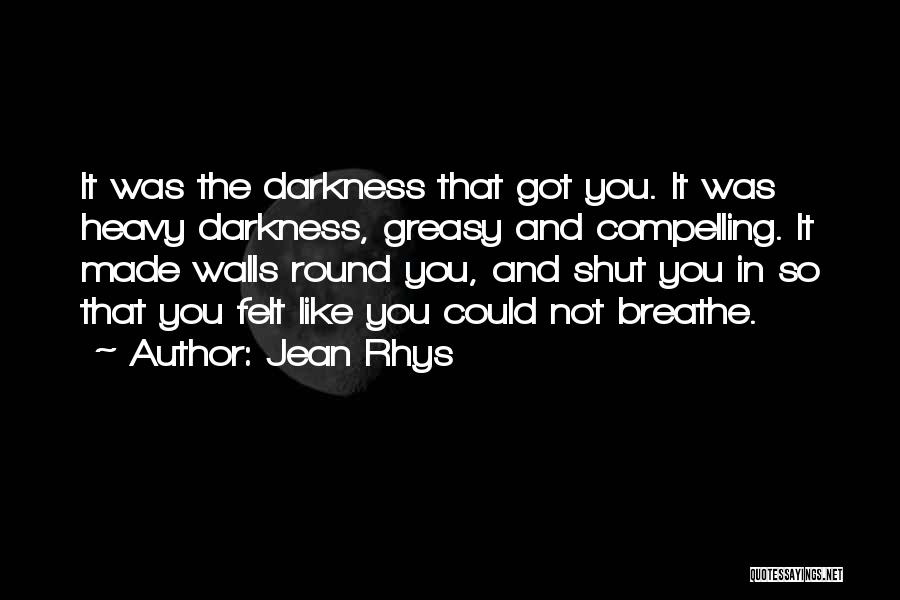 Jean Rhys Quotes: It Was The Darkness That Got You. It Was Heavy Darkness, Greasy And Compelling. It Made Walls Round You, And