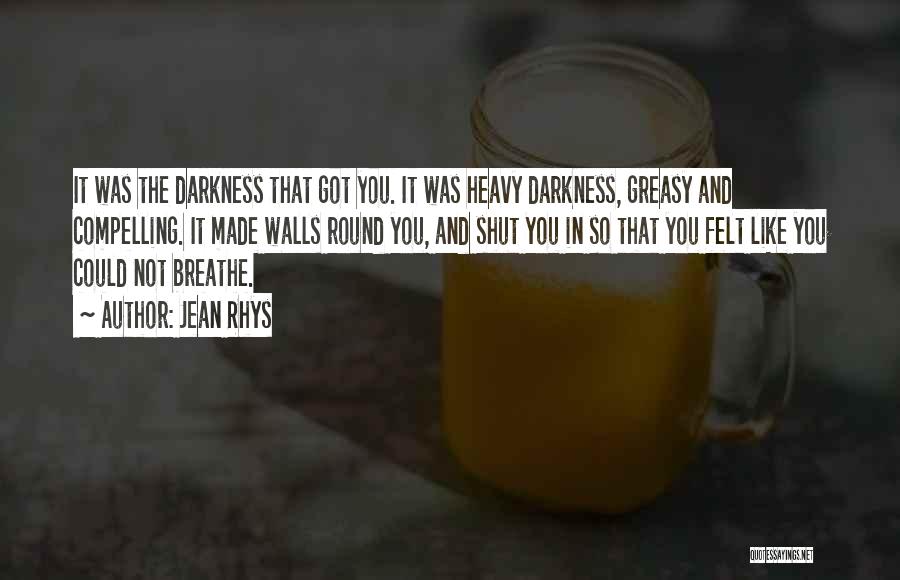 Jean Rhys Quotes: It Was The Darkness That Got You. It Was Heavy Darkness, Greasy And Compelling. It Made Walls Round You, And