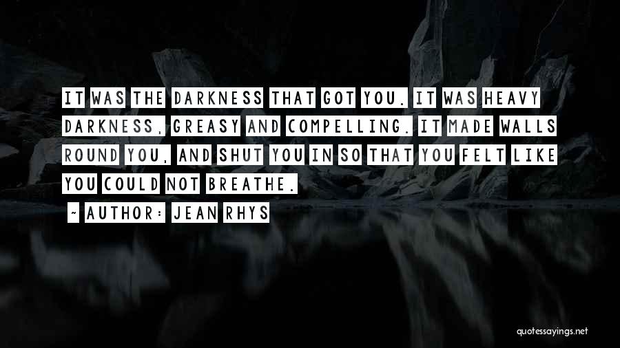 Jean Rhys Quotes: It Was The Darkness That Got You. It Was Heavy Darkness, Greasy And Compelling. It Made Walls Round You, And
