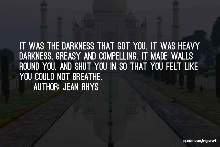 Jean Rhys Quotes: It Was The Darkness That Got You. It Was Heavy Darkness, Greasy And Compelling. It Made Walls Round You, And