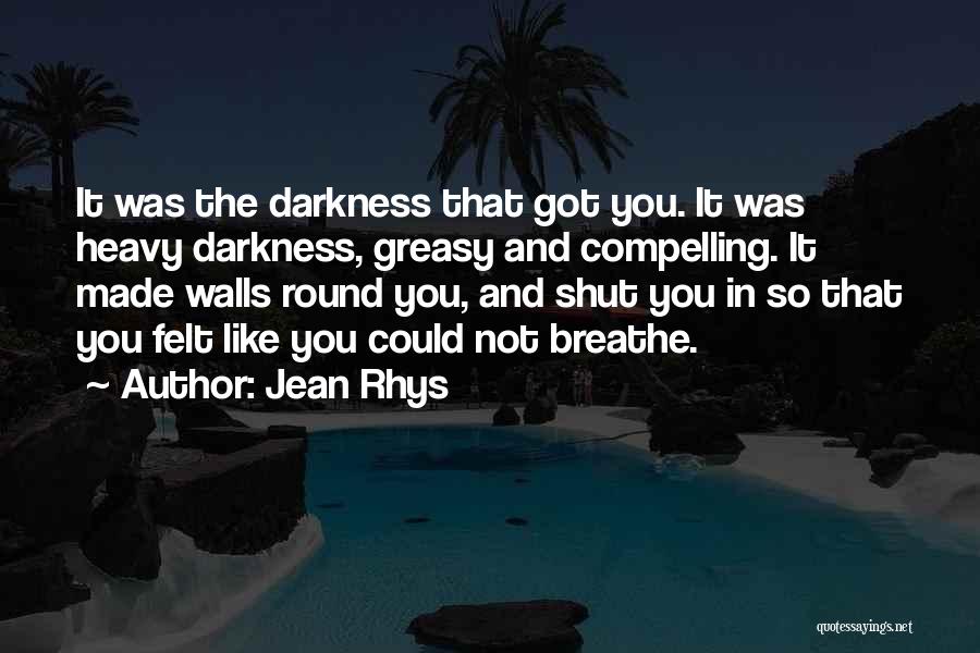 Jean Rhys Quotes: It Was The Darkness That Got You. It Was Heavy Darkness, Greasy And Compelling. It Made Walls Round You, And